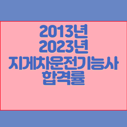 지게차운전기능사 2013년~2023년 회차별 필기/실기 합격률