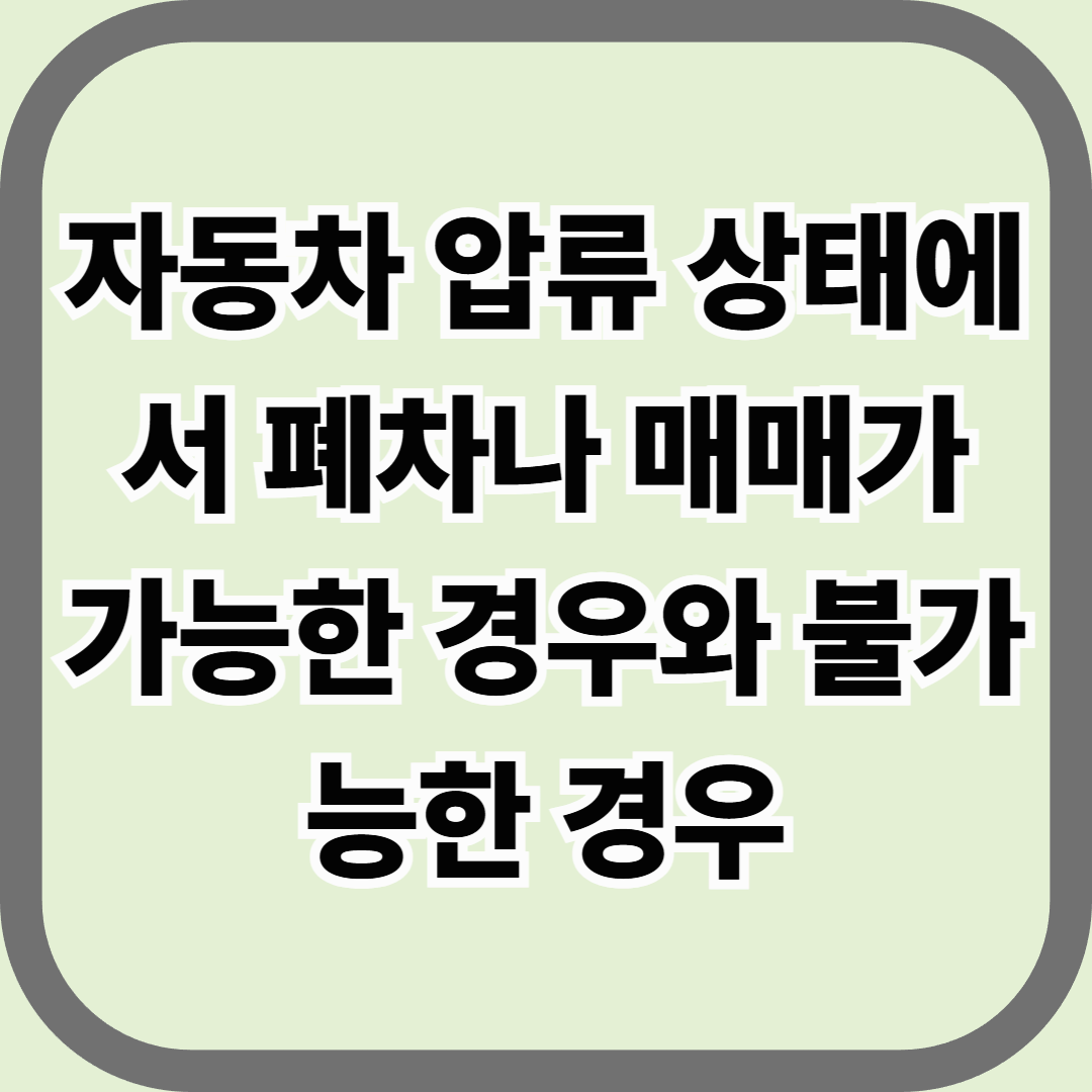 자동차 압류 상태에서 폐차나 매매가 가능한 경우와 불가능한 경우 — 단 한 줄의 행정 기준으로 판가름난다
