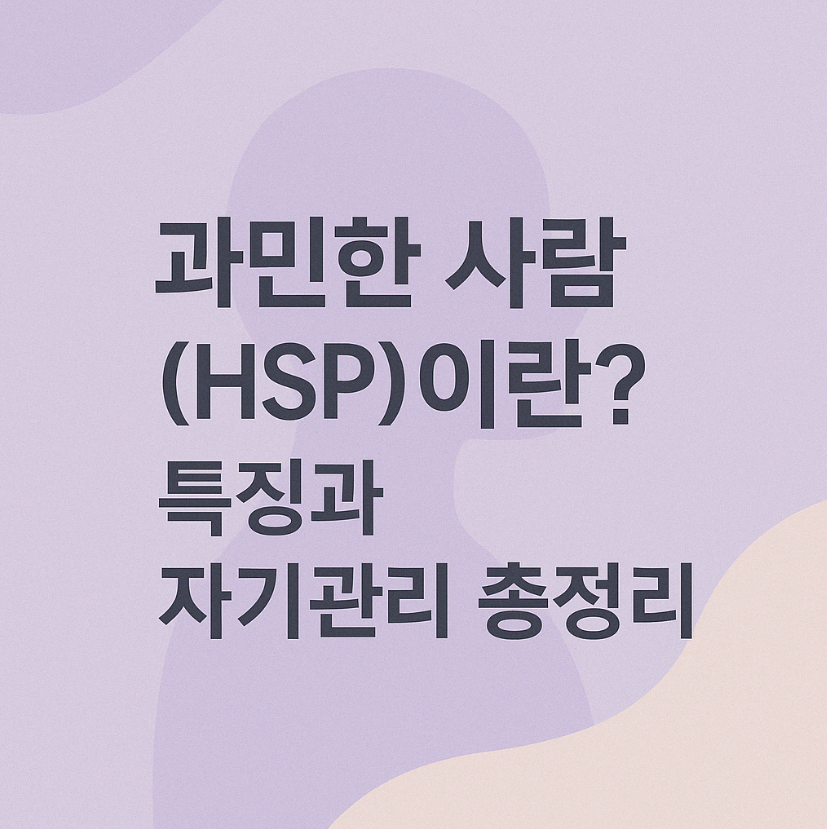 과민한 사람(HSP)이란? 특징과 자기관리 방법 총정리