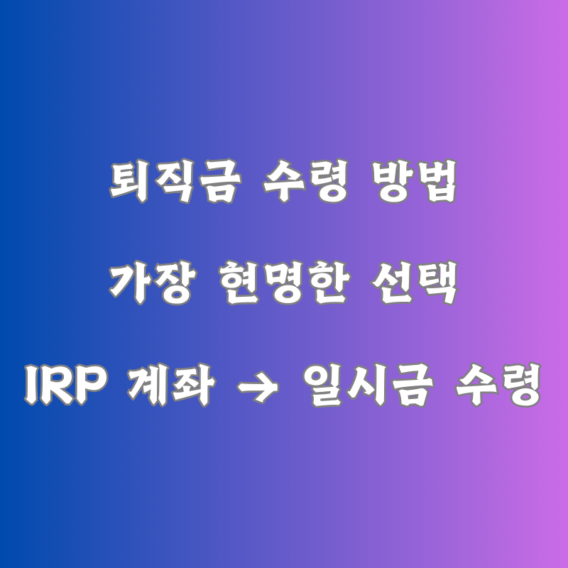 IRP 계좌를 활용한 퇴직금 일시금 수령