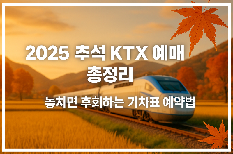 2025 추석 KTX 예매, 성공 전략부터 일정까지 한눈에