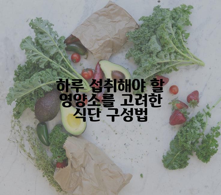 하루 섭취해야 할 영양소를 고려한 식단 구성법