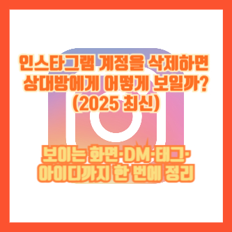 인스타그램 계정을 삭제하면 상대방에게 어떻게 보일까? (2025 최신)｜보이는 화면·DM·태그·아이디까지 한 번에 정리