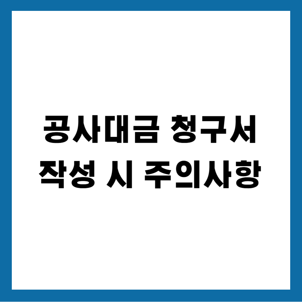 공사대금 청구서 작성 시 주의사항