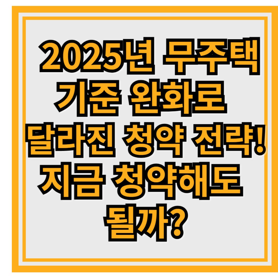 🏠 2025년 무주택 기준 완화로 달라진 청약 전략! 지금 청약해도 될까?