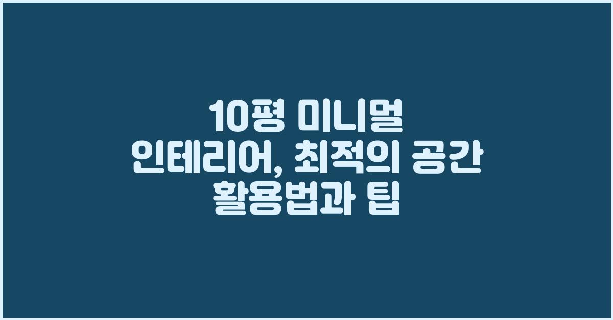 10평 미니멀 인테리어: 효율적인 공간 활용법