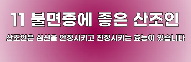  11 불면증에 좋은 산조인 산조인은 심신을 안정시키고 진정시키는 효능이 있습니다