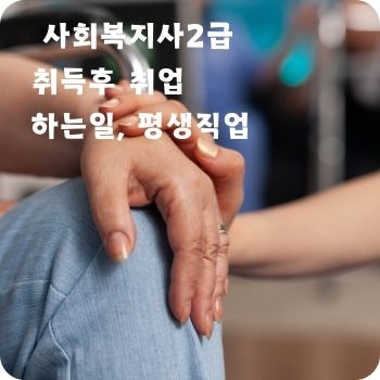 사회복지사2급 취득후 취업 하는일