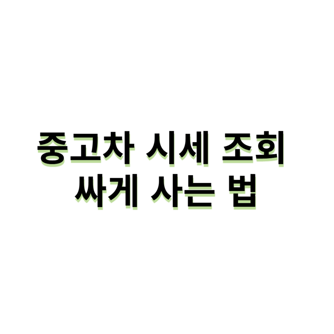 중고차 시세 조회 - 싸게 사는 법