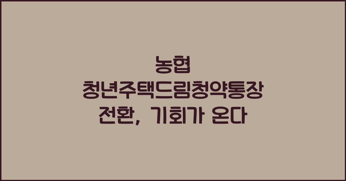 농협 청년주택드림청약통장 전환