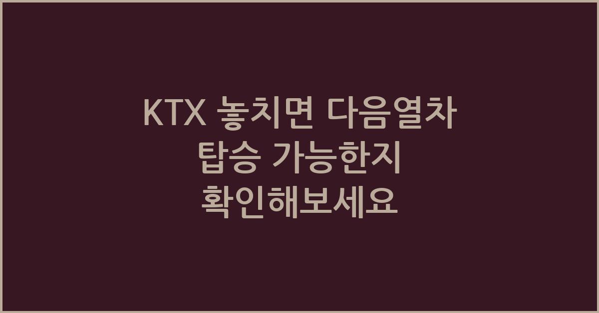 KTX 놓치면 다음열차 탑승 가능한지