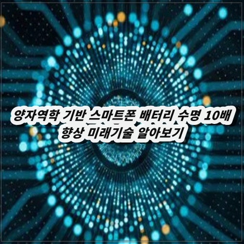양자역학 기반 스마트폰 배터리 수명 10배 향상 미래기술 알아보기