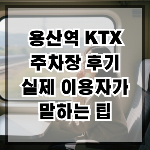 용산역 KTX 주차장 후기 실제 이용자가 말하는 팁