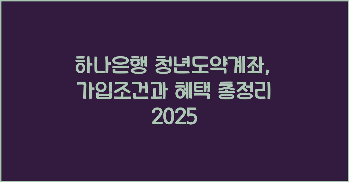 하나은행 청년도약계좌: 가입조건, 신청방법,  혜택 총정리 2025