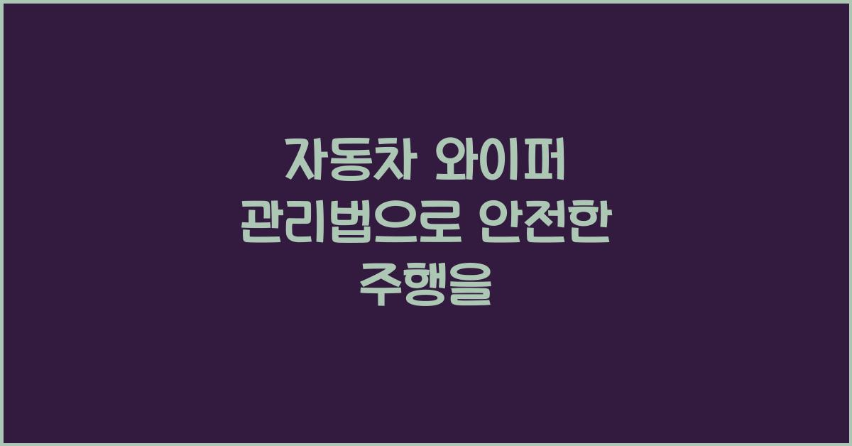 자동차 와이퍼 관리법