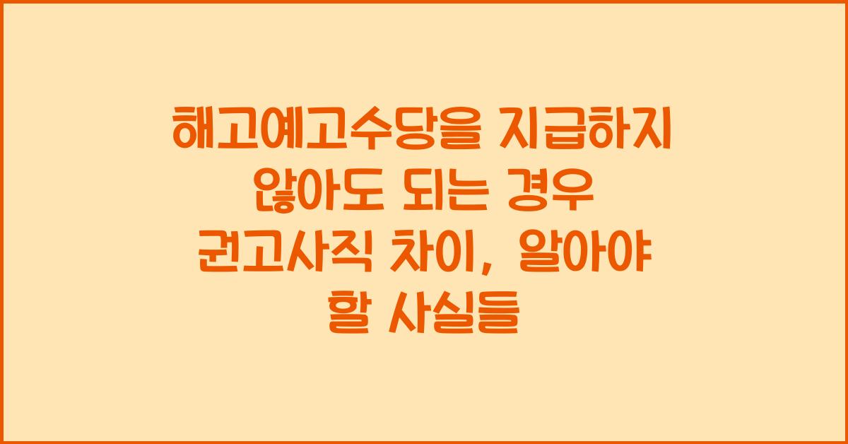 해고예고수당을 지급하지 않아도 되는 경우 권고사직 차이