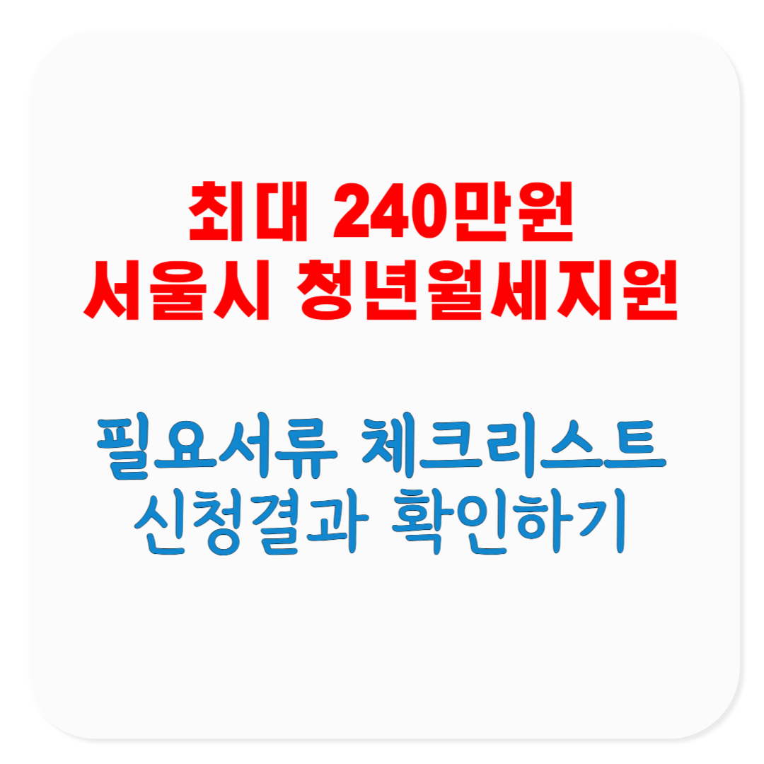직장인 및 프리랜서를 위한 2025 서울시 청년월세지원 필요서류, 선정결과, 체크리스트, 탈락/선정 결과 확인 방법