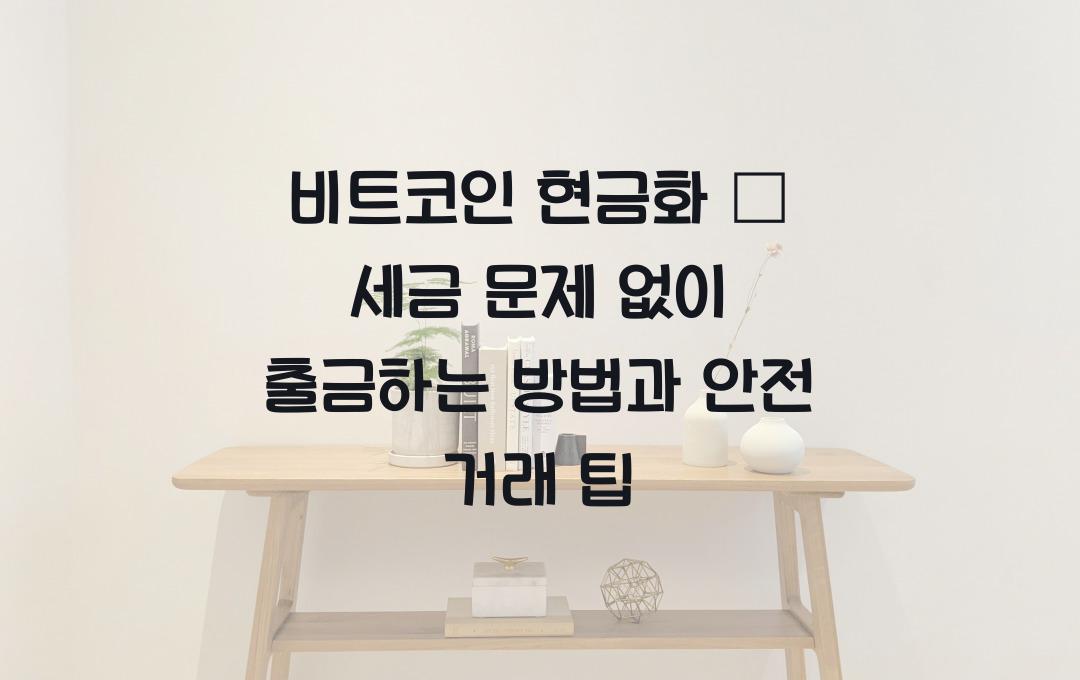 비트코인 현금화 – 세금 문제 없이 출금하는 방법