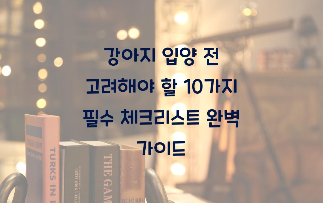 강아지 입양 전 고려해야 할 10가지 필수 체크리스트