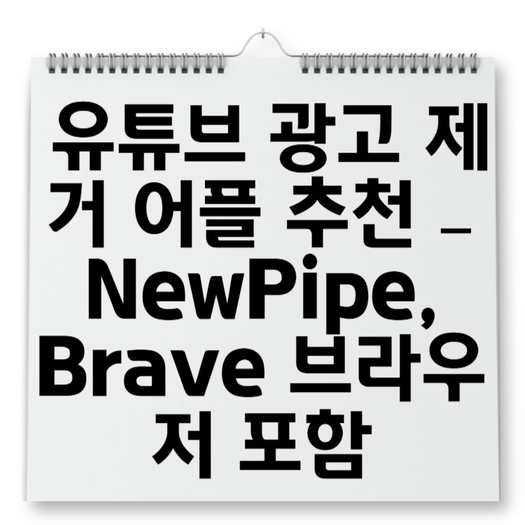 유튜브 광고 제거 어플 추천 – NewPipe, Brave 브라우저 포함 완전 정리