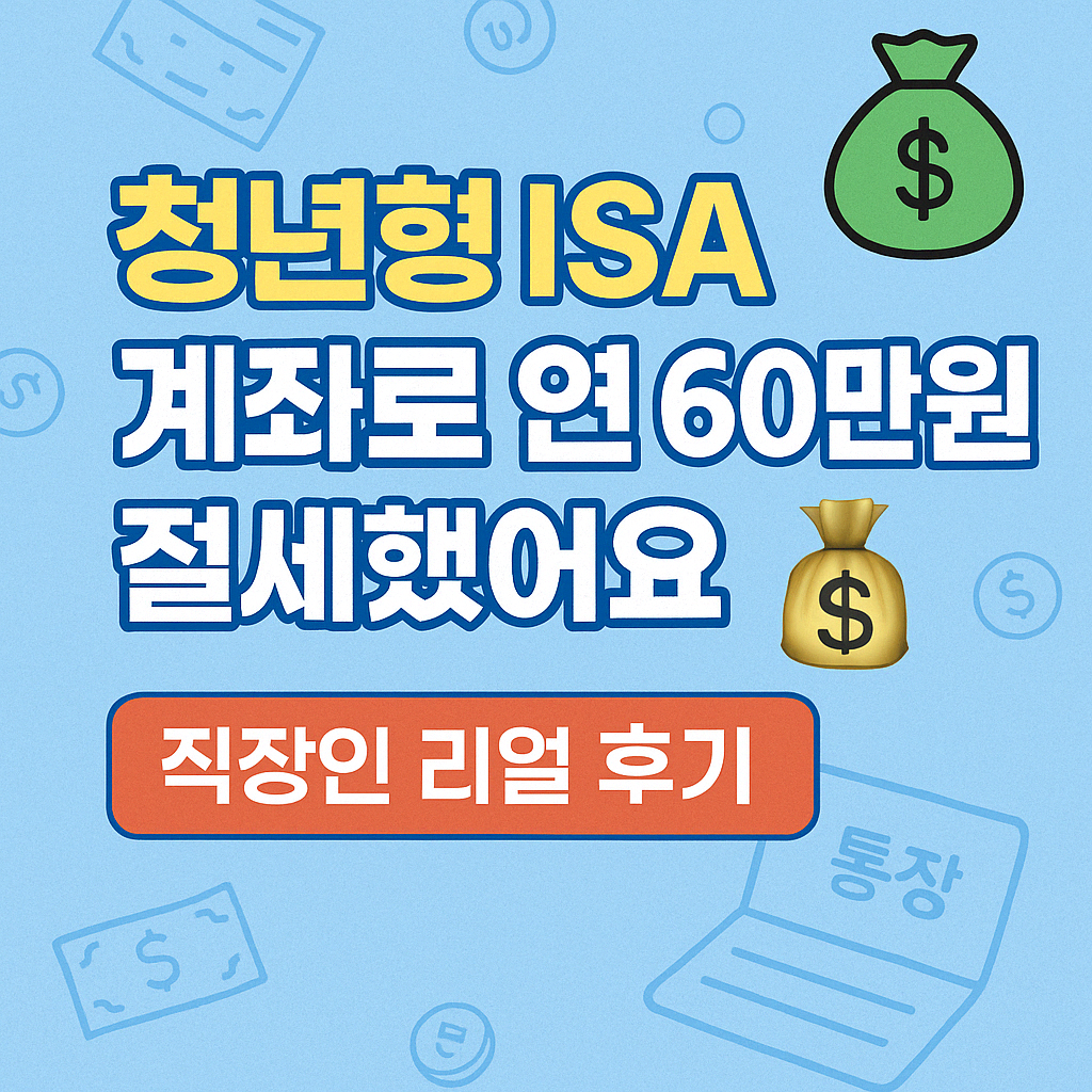 '청년형 ISA 계좌로 연 60만원 절세했어요 '
'직장인 리얼 후기 공개!'