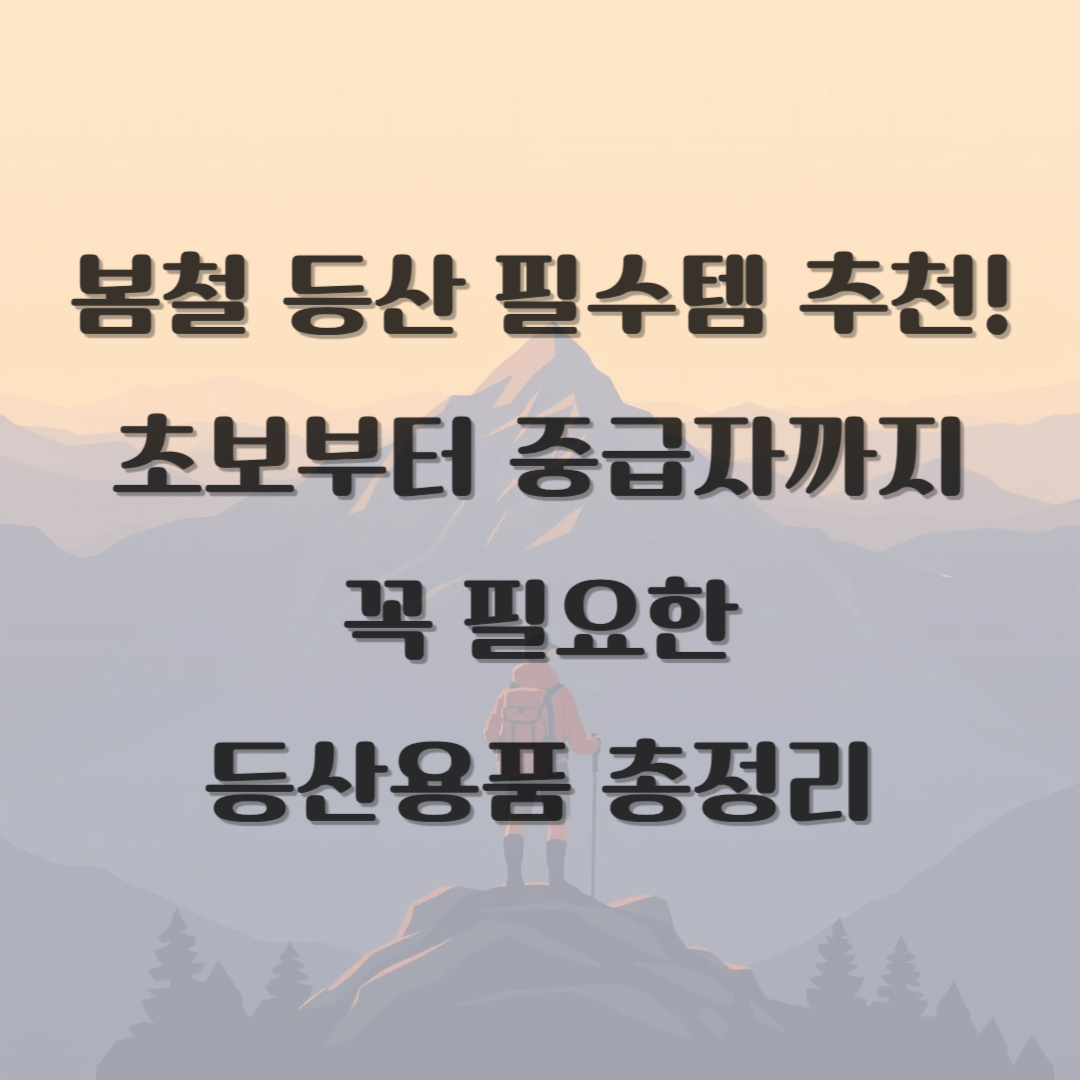 봄철 등산 필수템 추천! 초보부터 중급자까지 꼭 필요한 등산용품 총정리