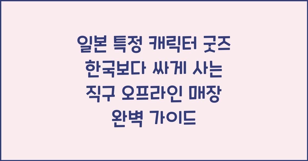 일본 특정 캐릭터 굿즈 한국보다 싸게 사는 직구 오프라인 매장