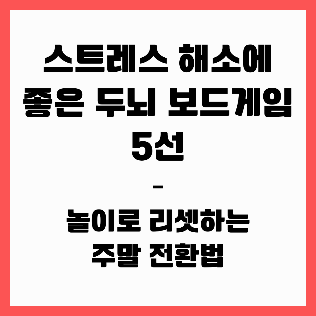 스트레스 해소에 좋은 두뇌 보드게임 5선 – 놀이로 리셋하는 주말 전환법
