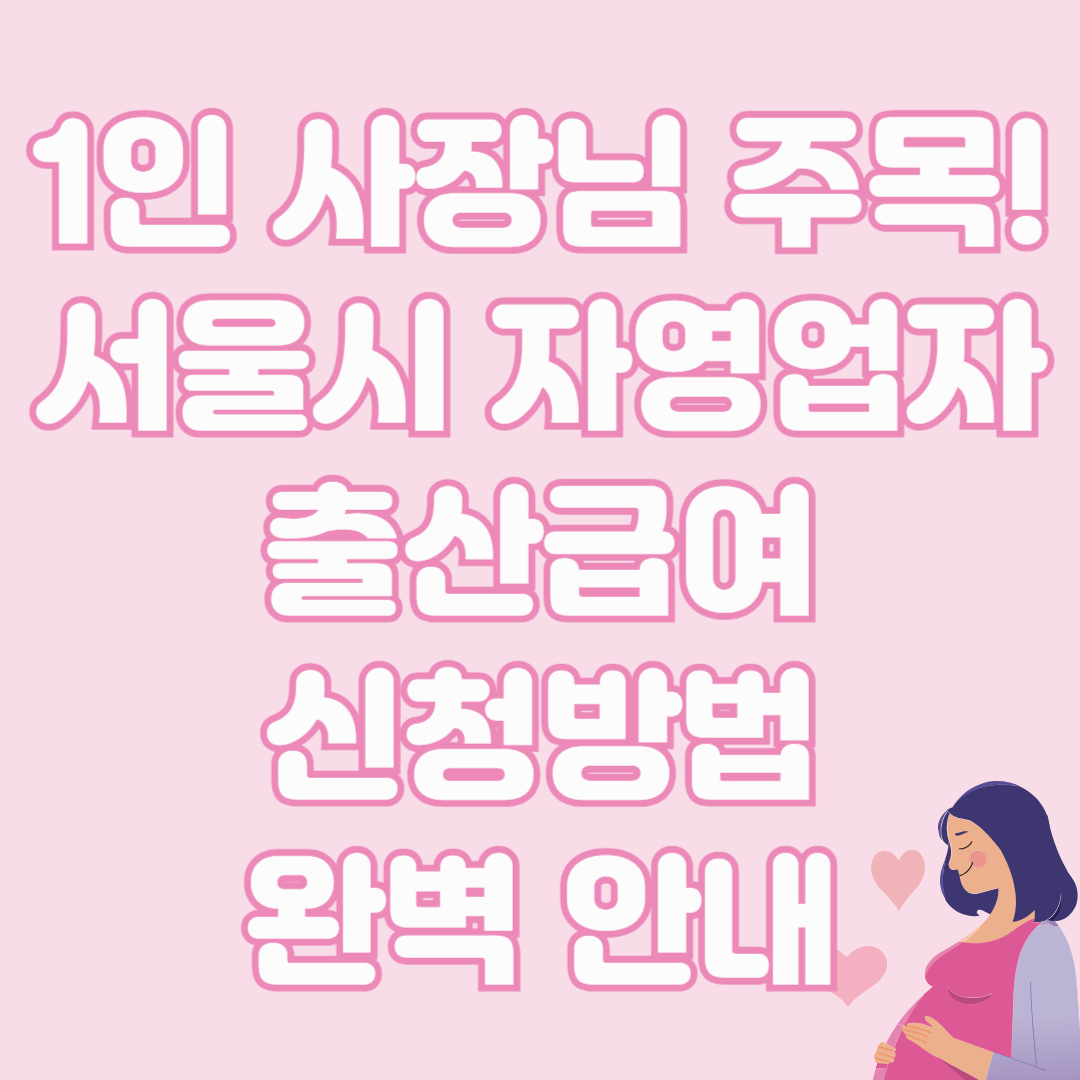 1인 사장님 주목! 서울시 자영업자 출산급여 신청방법 완벽 안내