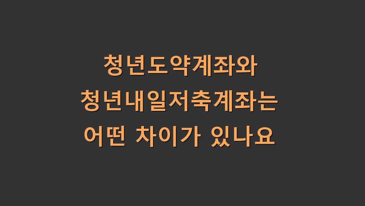 청년도약계좌와 청년내일저축계좌는 어떤 차이가 있나요