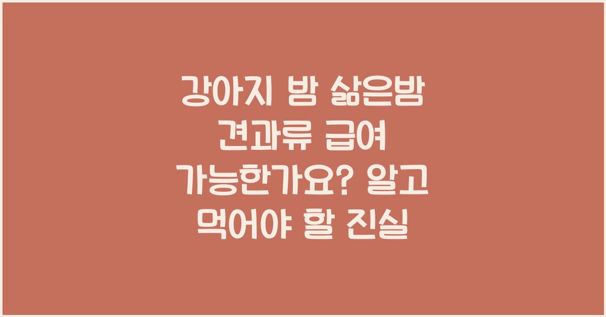 강아지 밤 삶은밤 견과류 급여 가능한가요?