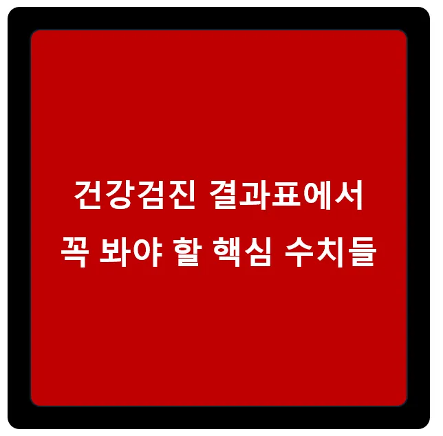 건강검진 결과표에서 꼭 봐야 할 핵심 수치들