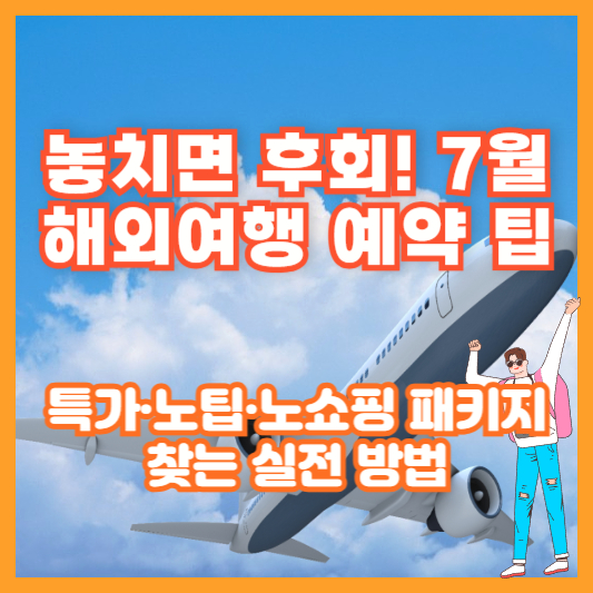 놓치면 후회! 7월 해외여행 예약 팁 – 특가·노팁·노쇼핑 패키지 찾는 실전 방법