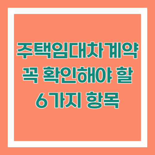 주택임대차 계약 시 꼭 확인해야 할 6가지 항목