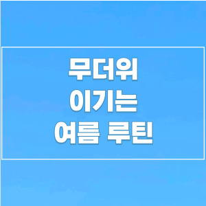 무더위 이기는 여름루틴