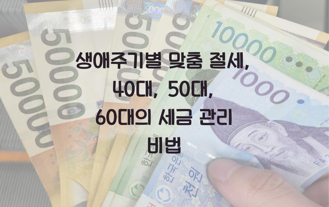  생애주기별 맞춤 절세: 40대, 50대, 60대가 집중해야 할 세금 관리 포인트