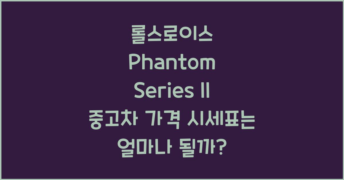 롤스로이스 Phantom Series II 중고차 가격 시세표