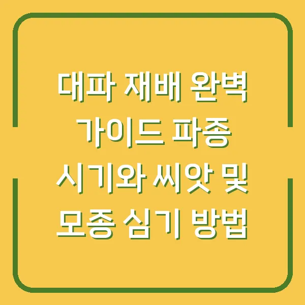 대파 재배 완벽 가이드 파종 시기와 씨앗 및 모종 심기 방법