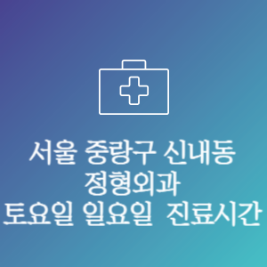 서울 중랑구 신내동 정형외과 주말 토요일 일요일 문여는 병원 진료시간