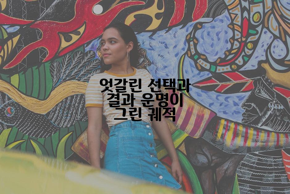 엇갈린 선택과 결과 운명이 그린 궤적