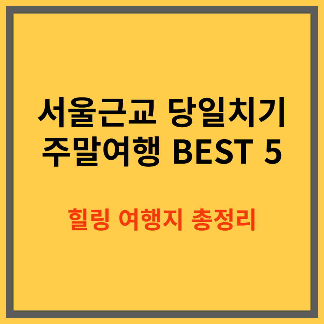서울 근교에서 즐기는 주말 당일치기 여행 BEST 5