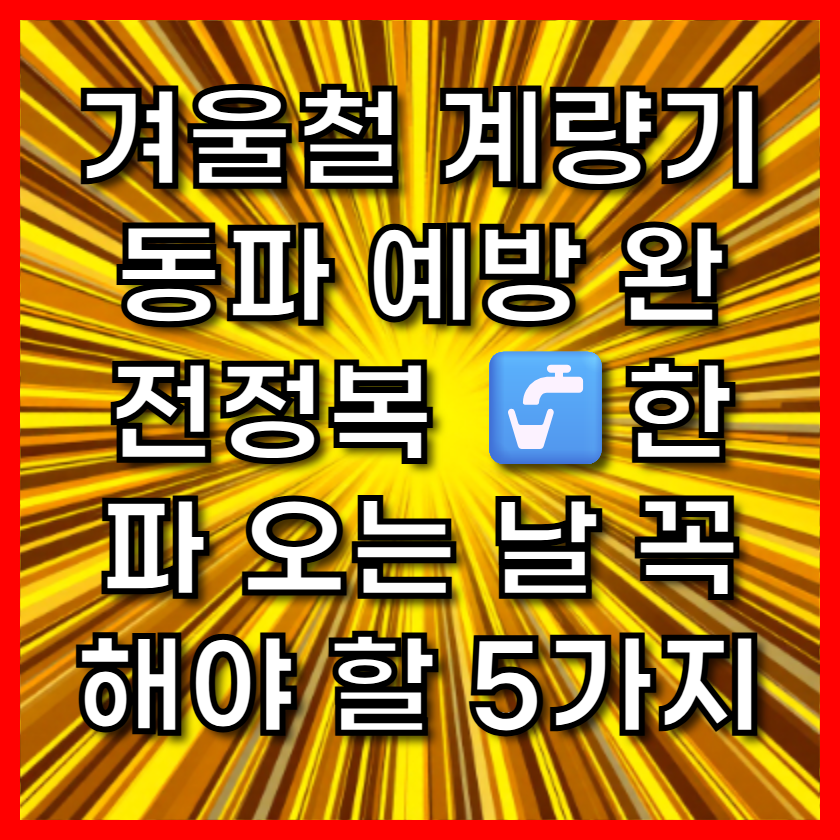 겨울철 계량기 동파 예방 완전정복 🚰한파 오는 날 꼭 해야 할 5가지