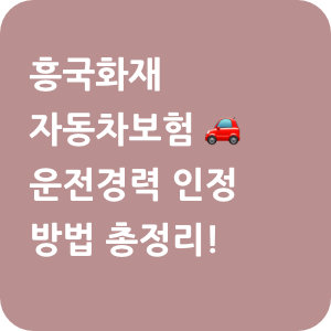 흥국화재 자동차보험 운전경력 인정 방법 총정리!