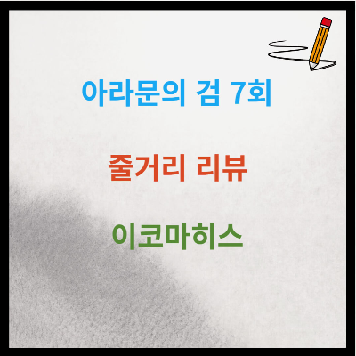 아라문의 검 7회 줄거리 리뷰 : 이코마히스