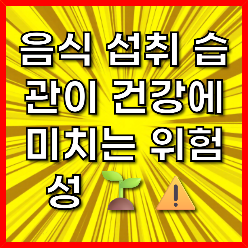 음식 섭취 습관이 건강에 미치는 위험성 🌱⚠️