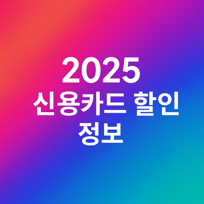 2025년 신용카드 할인 혜택 총정리