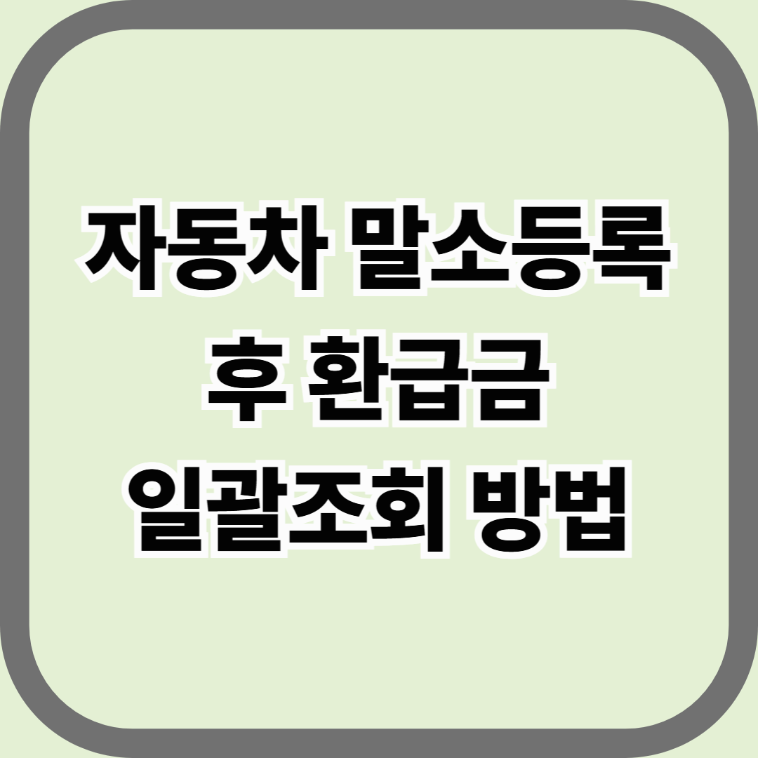 자동차 말소등록 후 환급금 일괄조회 방법 &mdash; 차량을 보냈다면, 돈은 반드시 돌려받아야 합니다