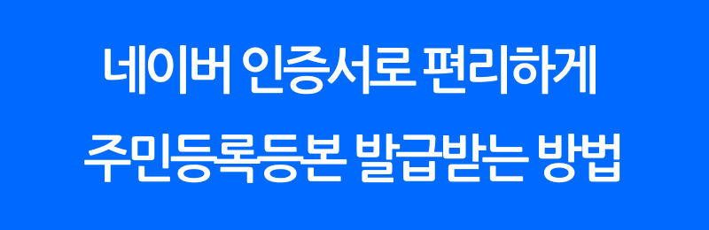 네이버 인증서로 편리하게 주민등록등본 발급받는 방법