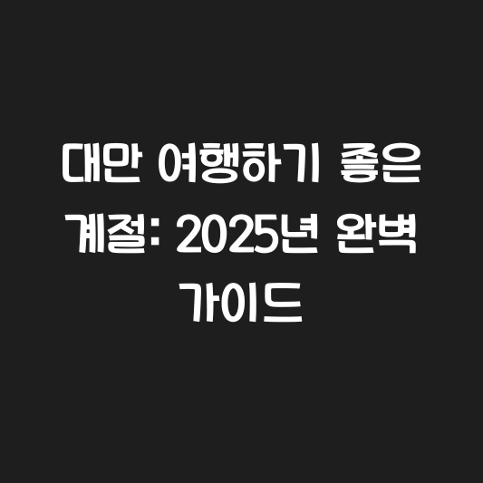 대만 여행하기 좋은 계절: 2025년 완벽 가이드 대표 이미지
