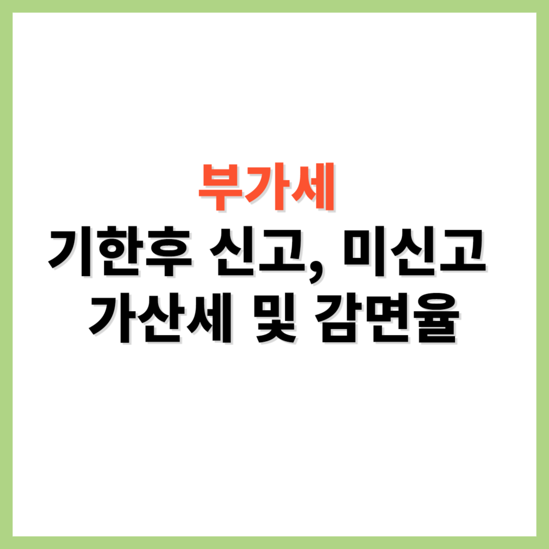 부가세 기한후 신고 미신고 가산세 감면율